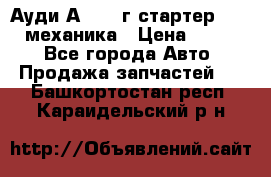 Ауди А4 1995г стартер 1,6adp механика › Цена ­ 2 500 - Все города Авто » Продажа запчастей   . Башкортостан респ.,Караидельский р-н